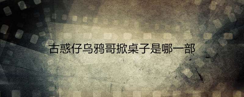 古惑仔乌鸦哥掀桌子是哪一部