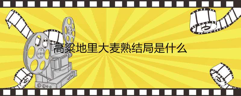 高粱地里大麦熟结局是什么