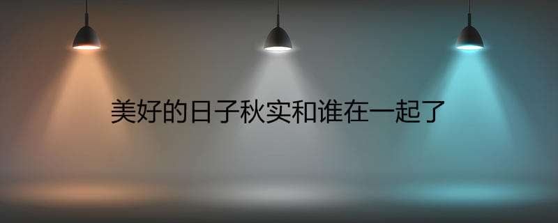 美好的日子秋实和谁在一起了