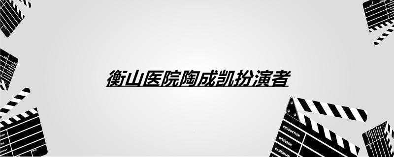 衡山医院陶成凯扮演者