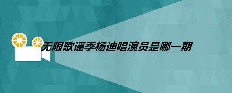无限歌谣季杨迪唱演员是哪一期