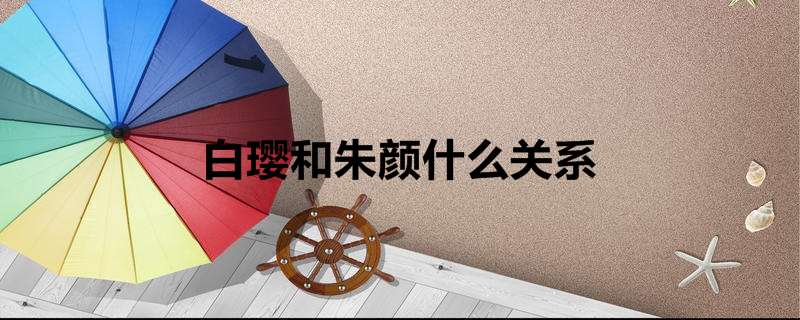 白璎和朱颜什么关系