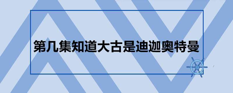 第几集知道大古是迪迦奥特曼