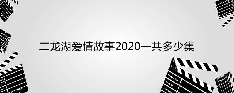 二龙湖爱情故事2020一共多少集