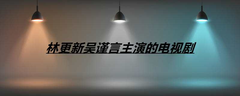 林更新吴谨言主演的电视剧