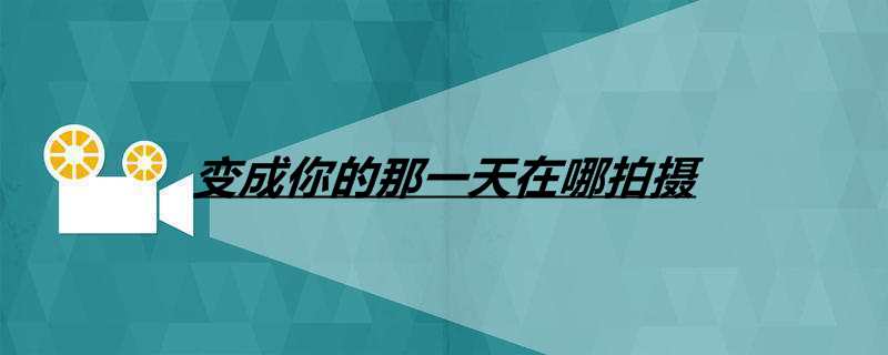 变成你的那一天在哪拍摄