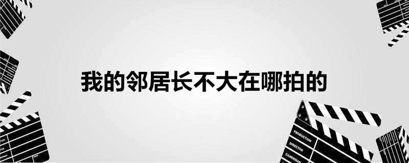 我的邻居长不大在哪拍的