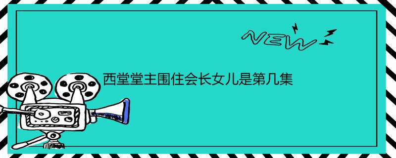 西堂堂主围住会长女儿是第几集