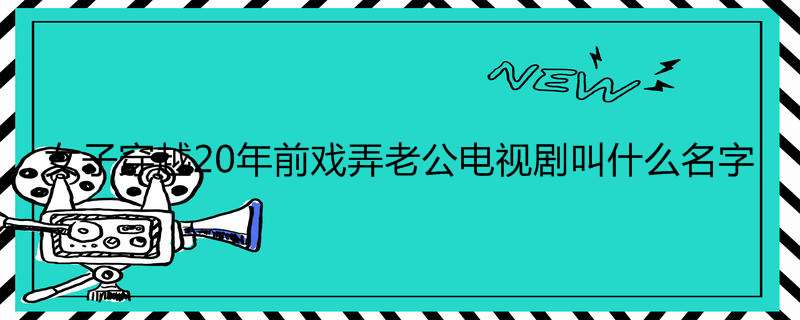 女子穿越20年前戏弄老公电视剧叫什么名字