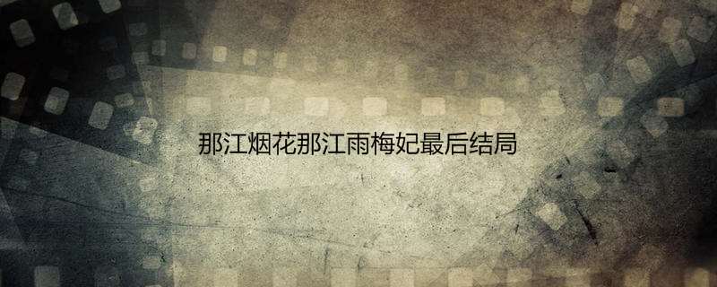那江烟花那江雨梅妃最后结局