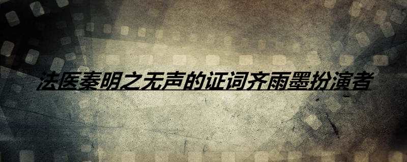 法医秦明之无声的证词齐雨墨扮演者
