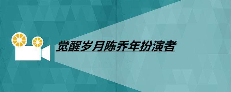 觉醒岁月陈乔年扮演者