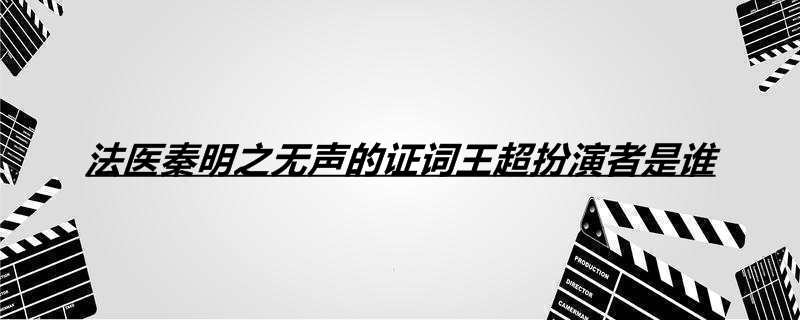 法医秦明之无声的证词王超扮演者是谁