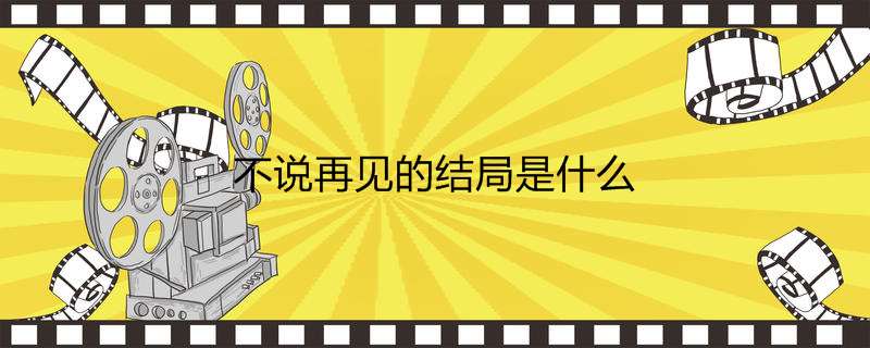 不说再见的结局是什么