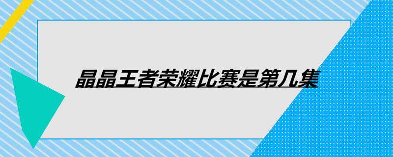 晶晶王者荣耀比赛是第几集