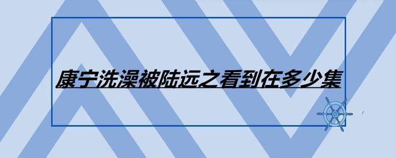 康宁洗澡被陆远之看到在多少集