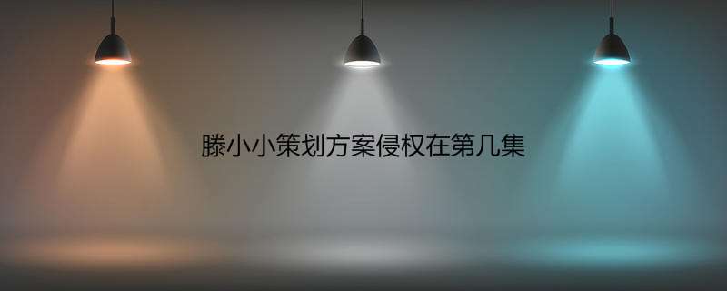 滕小小策划方案侵权在第几集