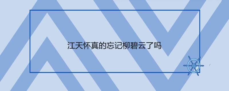 江天怀真的忘记柳碧云了吗
