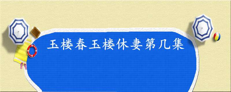 玉楼春玉楼休妻第几集