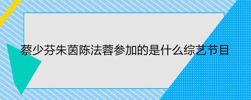 蔡少芬朱茵陈法蓉参加的是什么综艺节目