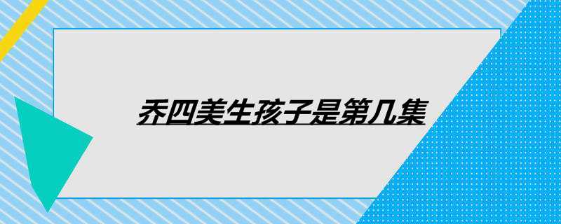 乔四美生孩子是第几集