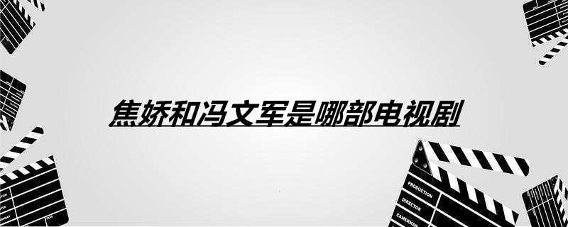 焦娇和冯文军是哪部电视剧