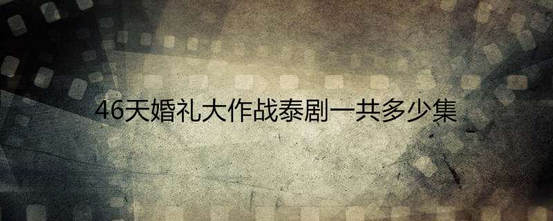 46天婚礼大作战泰剧一共多少集