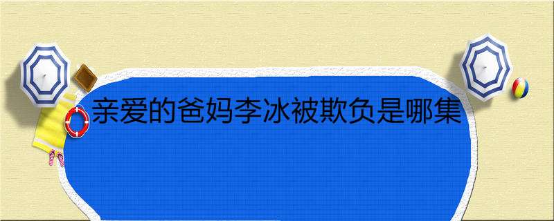 亲爱的爸妈李冰被欺负是哪集