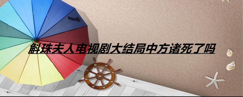 斛珠夫人电视剧大结局中方诸死了吗