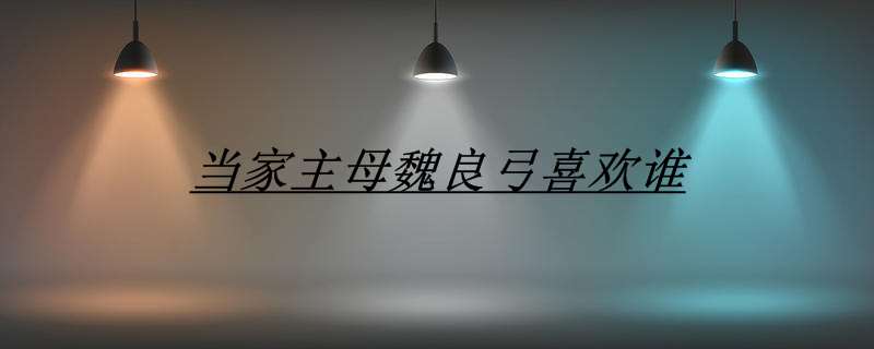 当家主母魏良弓喜欢谁
