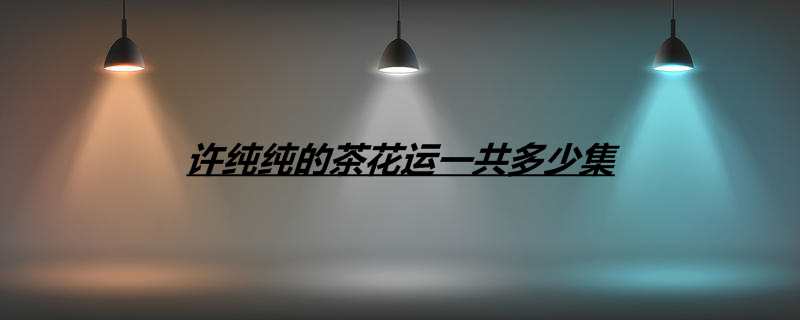 许纯纯的茶花运一共多少集