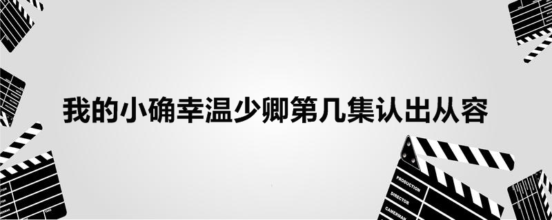 我的小确幸温少卿第几集认出从容