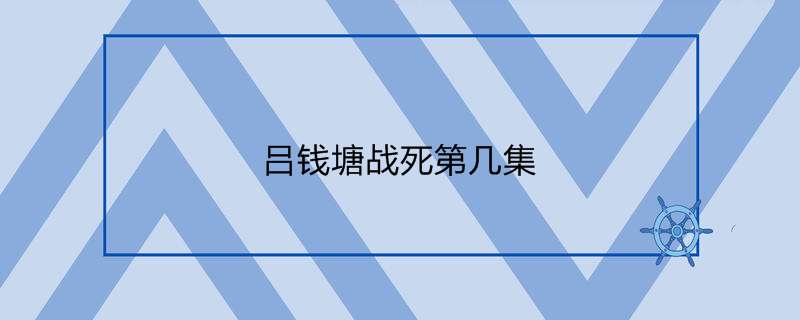 吕钱塘战死第几集