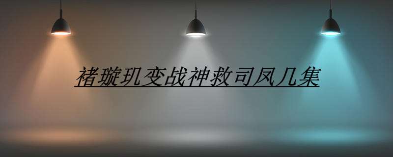 褚璇玑变战神救司凤几集