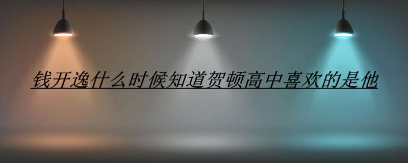 钱开逸什么时候知道贺顿高中喜欢的是他