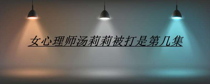 女心理师汤莉莉被打是第几集