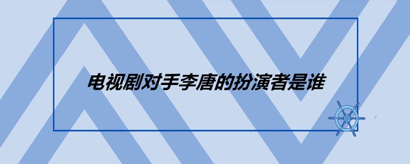 电视剧对手李唐的扮演者是谁