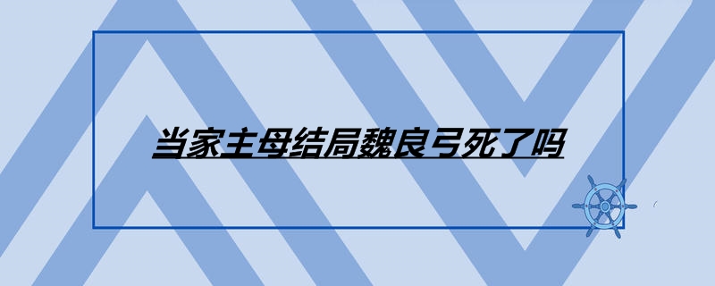 当家主母结局魏良弓死了吗