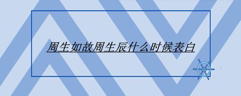 周生如故周生辰什么时候表白